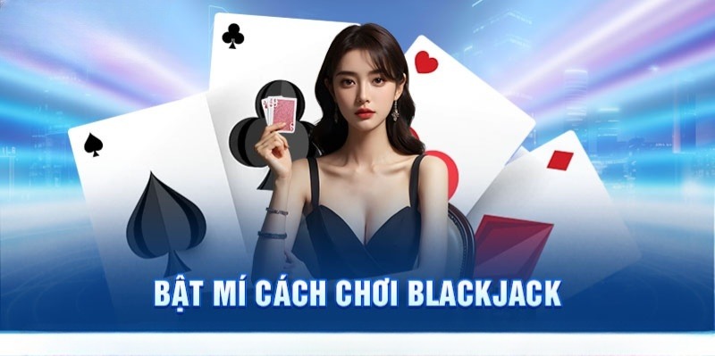 Cách chơi Blackjack cực hay giúp hội viên thắng đậm 